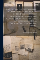 An Essay on the Autographic Collections of the Signers of the Declaration of Indepandence and of the Constitution. From Vol. Xth, Wisconsin Historical Society Collections. Rev. and Enl 1021809950 Book Cover