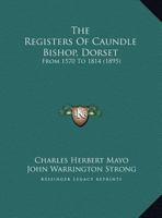 The Registers Of Caundle Bishop, Dorset: From 1570 To 1814 1165585774 Book Cover