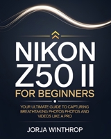 Nikon Z50 II For Beginners: Your Ultimate Guide to Capturing Breathtaking Photos and Videos Like a Pro B0DV34QTWY Book Cover