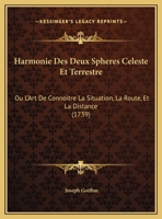 Harmonie Des Deux Spheres Celeste Et Terrestre: Ou L'Art De Connoitre La Situation, La Route, Et La Distance (1739) 1175002038 Book Cover