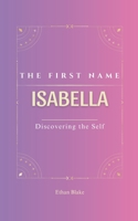 Isabella: The first name ISABELLA | Psychogenealogy | Origin & Etymology | A Unique GIFT Book | The Impact of the Name on Your Destiny, Its Lucky ... name, carrying with it a rich history. B0F6CX2N2G Book Cover