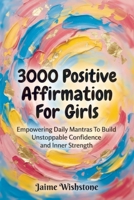 3000 Positive Affirmation For Girls: Empowering Daily Mantras To Build Unstoppable Confidence and Inner Strength B0HFG23SXG Book Cover