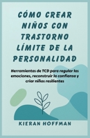 CÓMO CREAR NIÑOS CON TRASTORNO LÍMITE DE LA PERSONALIDAD: Herramientas de TCD para regular las emociones, reconstruir la confianza y criar niños resilientes (Spanish Edition) B0FXLKX81T Book Cover