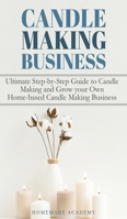 Candle Making Business: The Ultimate Step-by-Step Guide to Candle Making and Grow your Own Home-based Candle Making Business 1802669558 Book Cover