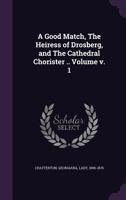 A Good Match, the Heiress of Drosberg, and the Cathedral Chorister .. Volume V. 1 1171987137 Book Cover