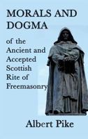 Morals and Dogma of the Ancient and Accepted Scottish Rite of Freemasonry 150014536X Book Cover