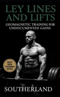 Ley Lines and Lifts: Geomagnetic Training for Undocumented Gains: Unlock Hidden Strength: Train with Earth's Energetic Grid for Maximum Gains, Recovery, and Performance B0FQ322Q2V Book Cover