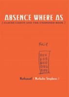 Absence Where As: Claude Cahun and the Unopened Book 098226450X Book Cover