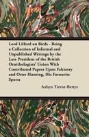 Lord Lilford on Birds - Being a Collection of Informal and Unpublished Writings by the Late President of the British Ornithologists' Union With Contributed Papers Upon Falconry and Otter Hunting, His  1447418808 Book Cover