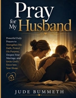 Pray for My Husband: Powerful Daily Prayers to Strengthen His Faith, Protect His Purpose, Deepen Your Marriage, and Invite God's Favor Into Your Home B0H62HYXWR Book Cover