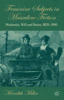 Feminine Subjects in Masculine Fiction: Modernity, Will and Desire, 1870-1910 0230355188 Book Cover