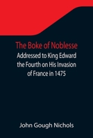 The Boke of Noblesse; Addressed to King Edward the Fourth on His Invasion of France in 1475 935534497X Book Cover