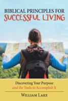 Biblical Principles for Successful Living: Discovering Your Purpose and the Tools to Accomplish It 1973649969 Book Cover
