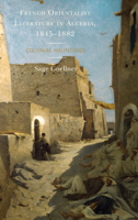 French Orientalist Literature in Algeria, 1845-1882: Colonial Hauntings 1498538746 Book Cover