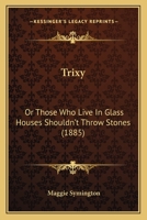 Trixy; or, 'Those Who Live in Glass Houses Shouldn't Throw Stones' 1377613682 Book Cover