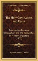The Holy City, Athens and Egypt: Founded on Personal Observation and the Researches of Modern Explorers 1120035643 Book Cover