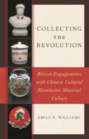 Collecting the Revolution: British Engagements with Chinese Cultural Revolution Material Culture 1538150670 Book Cover
