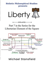 Holistic Philosophical Studies Presents Liberty: Part 7 in the Series for the Libertarian Element of the Square 1300675616 Book Cover