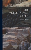 The Voluntaryist Creed; Being the Herbert Spencer Lecture Delivered at Oxford June 7, 1906; and A Pl 1016790902 Book Cover
