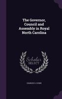 The Governor, Council and Assembly in Royal North Carolina 1356753647 Book Cover