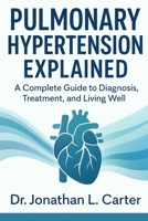 Pulmonary Hypertension Explained: A Complete Guide to Diagnosis, Treatment, and Living Well B0FRSZ5VMV Book Cover