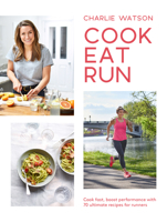 Cook, Eat, Run: Cook Fast, Boost Performance with 75 Ultimate Recipes for Runners 1787134296 Book Cover
