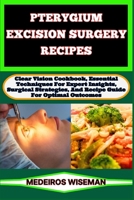 PTERYGIUM EXCISION SURGERY RECIPES: Clear Vision Cookbook, Essential Techniques For Expert Insights, Surgical Strategies, And Recipe Guide For Optimal Outcomes B0CV5QJF59 Book Cover