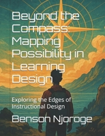Beyond the Compass: Mapping Possibility in Learning Design: Exploring the Edges of Instructional Design B0F47X45KJ Book Cover