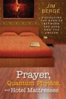 Prayer, Quantum Physics and Hotel Mattresses: Dissolving the Barrier Between the Seen and Unseen 0768441013 Book Cover
