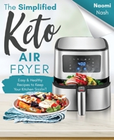 The Simplified Keto Air-Fryer Cookbook: Easy & Healthy Recipes to Keep Your Kitchen Sizzlin'! B08WJPL7HK Book Cover