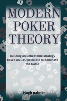 MODERN POKER THEORY: Building an unbeatable strategy based on GTO principle to dominate the Game B0FR98914W Book Cover