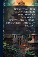 Bericht Van Den Tegenwoordigen Toestand Der Bataafsche Bezittingen in Oost-Indie En Den Handel Op Dezelve - Primary Source Edition 1295382083 Book Cover