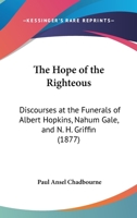 The Hope Of The Righteous: Discourses At The Funerals Of Albert Hopkins, Nahum Gale, And N. H. Griffin 1166278603 Book Cover