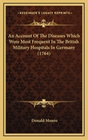 An Account of the Diseases which were most frequent in the British Military Hospitals in Germany, from January 1761 to the return of the troops to England in March 1763 0548718199 Book Cover