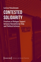 Contested Solidarity: Practices of Refugee Support Between Humanitarian Help and Political Activism 3837654370 Book Cover