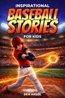 Inspirational Baseball Stories for Kids: 15 Inspiring True Baseball Stories for Young Readers with Lessons in Courage, Perseverance, and Never Giving Up B0GX5DJN3R Book Cover