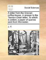 A letter from the Grecian coffee-house, in answer to the Taunton-Dean letter. To which is added, a paper of queries sent from Worcester. 1140981080 Book Cover