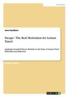 Escape - The Real Motivation for Leisure Travel: Applying Grounded Theory Methods on the Topic of Leisure Travel Motivation and Behaviour 3656476713 Book Cover