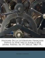 Histoire de La Litterature Francaise Depuis Le Xvie Siecle Jusqu'a Nos Jours: Poetes. 16.-19. Siecle. 1867-79... 1272212289 Book Cover