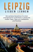 Leipzig lieben lernen: Der perfekte Reiseführer für einen unvergesslichen Aufenthalt in Leipzig inkl. Insider-Tipps, Tipps zum Geldsparen und Packliste 3750469423 Book Cover