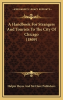 A Handbook For Strangers And Tourists To The City Of Chicago 0548813582 Book Cover