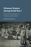 Ottoman Women during World War I: Everyday Experiences, Politics, and Conflict 1316648397 Book Cover