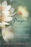 Prayers of Hope for Caregivers: Seeking God’s Strength When Someone You Love Needs You 0736975772 Book Cover