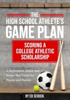 The High School Athlete's Game Plan: Scoring A College Athletic Scholarship 1693173964 Book Cover