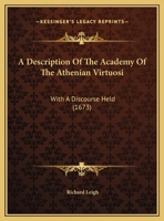 A Description Of The Academy Of The Athenian Virtuosi: With A Discourse Held 1162072687 Book Cover