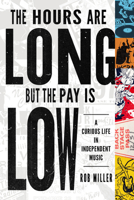 The Hours Are Long, But the Pay Is Low: A Curious Life in Independent Music 0252088964 Book Cover