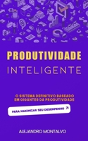 Produtividade inteligente: o sistema definitivo baseado em gigantes da produtividade para maximizar seu desempenho (Portuguese Edition) B0DW88HB6N Book Cover