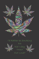 I'd Rather Be Smoking Pot Did I say THAT Outloud?: A Blank Lined Notebook To Write In For Those That Partake / Care / Journal / Logbook / Important Dates / Thoughts / 6 x 9 / 75 Pages With Psychedelic 1707867860 Book Cover