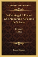 Dei Vantaggi E Piaceri Che Procurano All'uomo Le Scienze: Discorso (1831) 1160064032 Book Cover