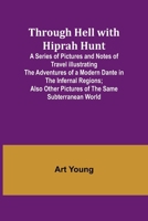 Through Hell with Hiprah Hunt A Series of Pictures and Notes of Travel Illustrating the Adventures of a Modern Dante in the Infernal Regions; Also Oth 9357933581 Book Cover